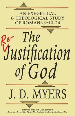 Coperta cărții 'The Re-Justification of God: An Exegetical and Theological Study of Romans 9:10-24 - J. D. Myers'