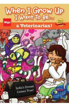 Coperta cărții 'When I Grow Up I Want To Be...a Veterinarian!: Sofia's Dream Comes True! - Wigu Publishing'