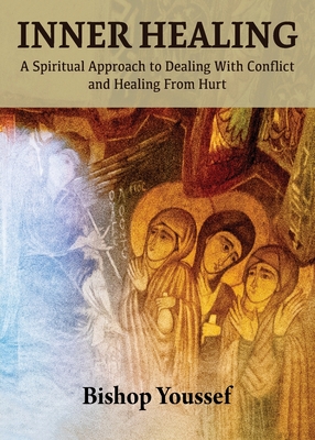 Inner Healing: A Spiritual Approach to Dealing With Conflict and Healing From Hurt - Bishop Youssef