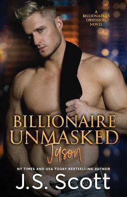 Billionaire Unmasked: The Billionaire's Obsession Jason - J. S. Scott