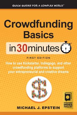 Crowdfunding Basics In 30 Minutes: How to use Kickstarter, Indiegogo, and other crowdfunding platforms to support your entrepreneurial and creative dr - Michael J. Epstein