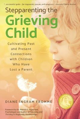 Stepparenting the Grieving Child: Cultivating Past and Present Connections with Children Who Have Lost a Parent - Diane Ingram Fromme