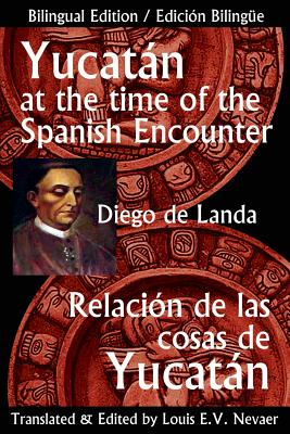 Yucatan at the Time of the Spanish Encounter: Relacion de Las Cosas de Yucatan - Diego De Landa