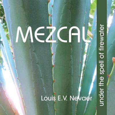 Mezcal: Under the Spell of Firewater - Louis E. V. Nevaer