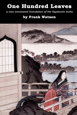 One Hundred Leaves: A new annotated translation of the Hyakunin Isshu - Frank Watson
