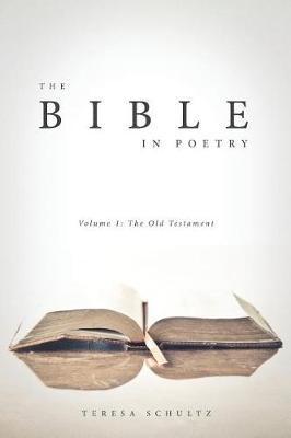 The Bible in Poetry: Volume 1: The Old Testament - Teresa Schultz