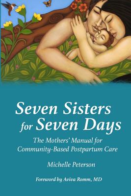 Seven Sisters for Seven Days: The Mothers' Manual for Community Based Postpartum Care - Michelle Peterson