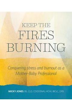 Coperta cărții 'Keep The Fires Burning: Conquering stress and burnout as a Mother-Baby Professional - Micky Jones'