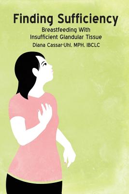 Finding Sufficiency: Breastfeeding With Insufficient Glandular Tissue - Diana Cassar-uhl