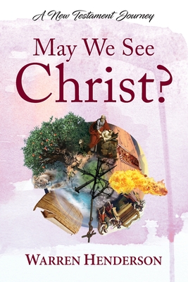 May We See Christ? - A New Testament Journey - Warren A. Henderson