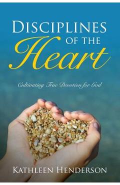 Poza produsului Disciplines of the Heart - Cultivating True Devotion for God - Kathleen N. Henderson