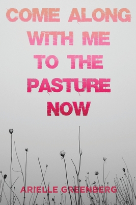Come Along With Me to the Pasture Now - Arielle Greenberg