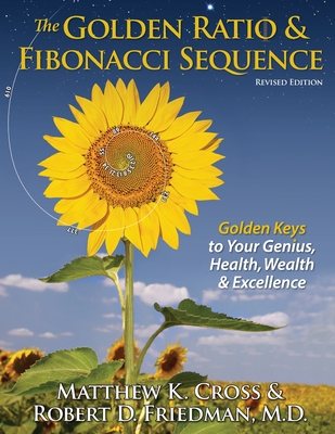 The Golden Ratio & Fibonacci Sequence: Golden Keys to Your Genius, Health, Wealth & Excellence - Robert D. Friedman M. D.