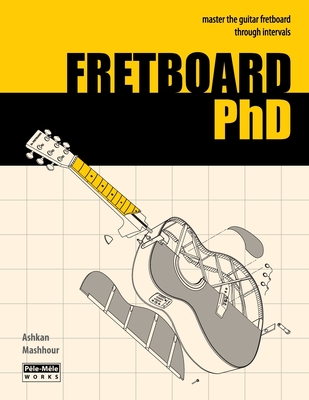 FRETBOARD PhD: Master the Guitar Fretboard through Intervals - Ashkan Mashhour