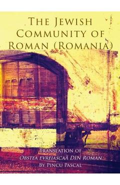 Coperta cărții 'The Jewish Community of Roman (Roman, Romania): Translation of Obstea evreiascaă din Roman - Pincu Pascal'