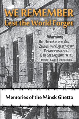 We Remember Lest the World Forget: Memories of the Minsk Ghetto - Maya Krapina