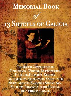 Memorial Book of 13 Shtetls of Galicia: The Jewish Communities of Dziedzilow, Winniki, Barszczowice, Pidelisek, Pidbaritz, Kukizov, Old Jarczow, Pekal - William Leibner