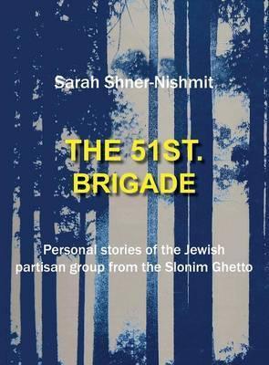 The 51st Brigade - Personal Stories of the Jewish Partisan Group from the Slonim Ghetto - Sarah Shner-nishmit