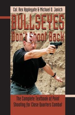 Coperta cărții 'Bullseyes Don't Shoot Back: The Complete Textbook of Point Shooting for Close Quarters Combat - Rex Applegate'