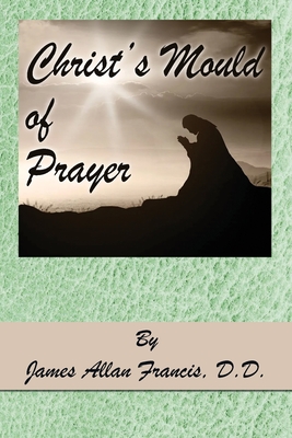 Christ's Mould of Prayer - James Allan Francis