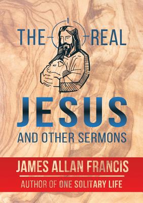 The Real Jesus And Other Sermons - James Allan Francis