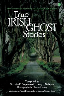 True Irish Ghost Stories: The Haunted Places, Apparitions, and Legendary Ghosts of Ireland - Harry L. Neligan