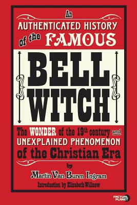 An Authenticated History of the Famous Bell Witch: The Wonder of the 19th Century and Unexplained Phenomenon of the Christian Era - Elizabeth Willnow