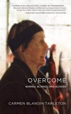 Overcome: Burned, Blinded, and Blessed - Carmen Blandin Tarleton