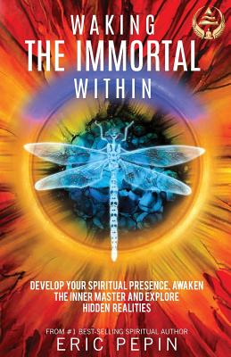 Waking the Immortal Within: Develop Your Spiritual Presence, Awaken the Inner Master and Explore Hidden Realities - Eric Pepin