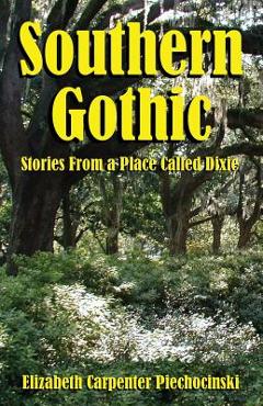 Coperta cărții 'Southern Gothic - Stories from a Place Called Dixie - Elizabeth Carpenter Piechocinski'