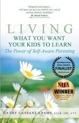 Living What You Want Your Kids to Learn: The Power of Self-Aware Parenting - Cathy Cassani Adams