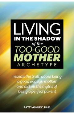 Poza produsului Living in the Shadow of the Too-Good Mother Archetype - Patti Ashley