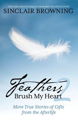 Feathers Brush My Heart 2: More True Stories of Gifts from the Afterlife - Sinclair Browning