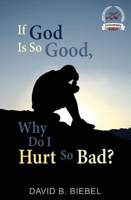 If God is So Good, Why Do I Hurt So Bad?: 25th Anniversary Special Edition - David B. Biebel