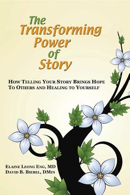 The Transforming Power of Story: How Telling Your Story Brings Hope to Others and Healing to Yourself - Elaine Leong Eng