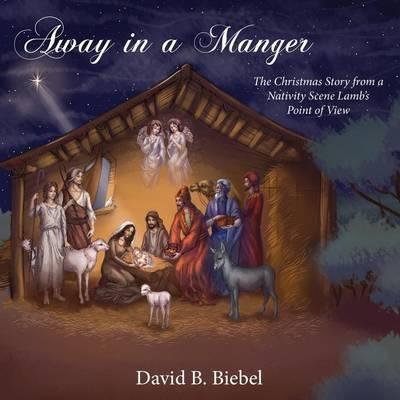 Away in a Manger: The Christmas Story from a Nativity Scene Lamb's Point of View - David B. Biebel