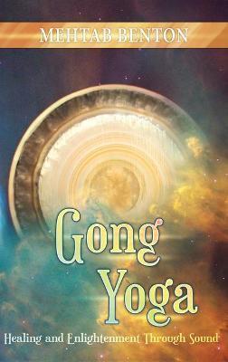 Gong Yoga: Healing and Enlightenment Through Sound - Mehtab Benton