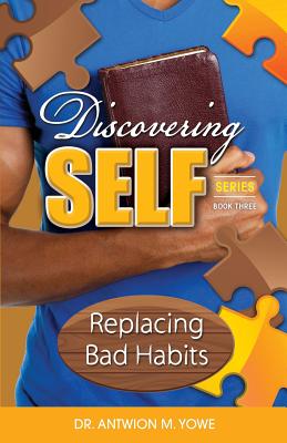 Discovering Self: Replacing Bad Habits - Antwion M. Yowe