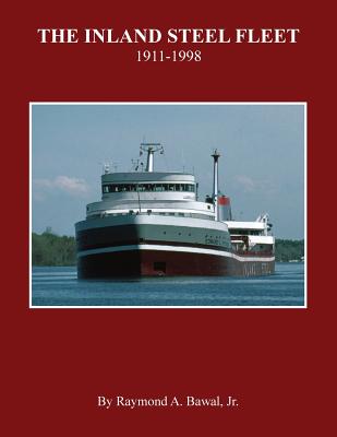 The Inland Steel Fleet: 1911-1998 - Raymond A. Bawal Jr