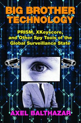 Big Brother Technology: Prism, Xkeyscore, and Other Spy Tools of the Global Surveillance State - Axel Balthazar