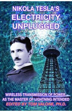 Coperta cărții 'Nikola Tesla's Electricity Unplugged: Wireless Transmission of Power as the Master of Lightning Intended - Tom Valone'