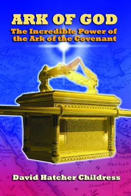 Ark of God: The Incredible Power of the Ark of the Covenant - David Childress