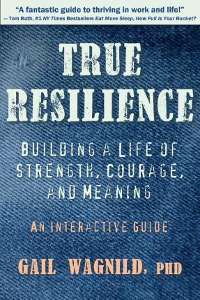 True Resilience: Building a Life of Strength, Courage, and Meaning - Gail Wagnild