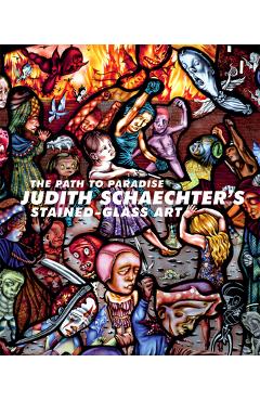 Coperta cărții 'The Path to Paradise: Judith Schaechter's Stained-Glass Art - Jessica Marten'