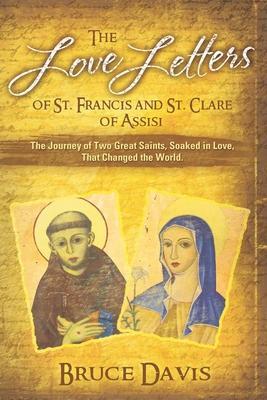 The Love Letters of St. Francis and St. Clare of Assisi: The Journey of Two Great Saints, Soaked in Love, Who Changed The World - Bruce Davis