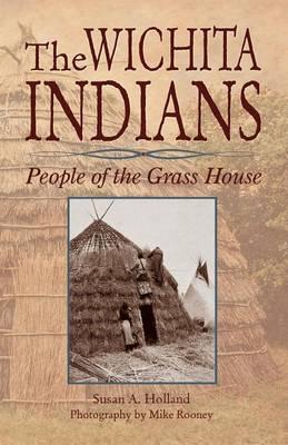 The Wichita Indians: People of the Grass House - Susan A. Holland