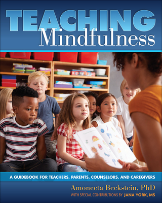 Teaching Mindfulness: A Guidebook for Teachers, Parents, Counselors, and Caregivers - Amoneeta Beckstein