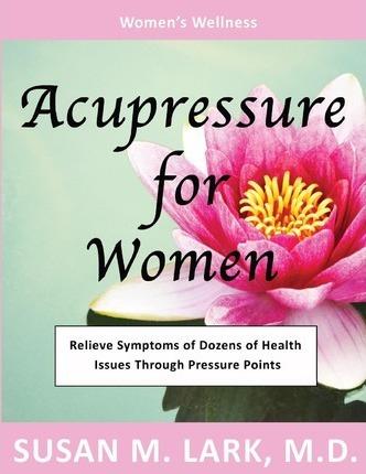 Acupressure for Women - Susan M. Lark M. D.