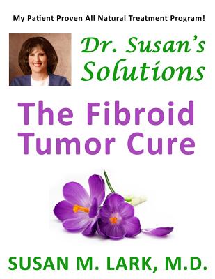 Dr. Susan's Solutions: The Fibroid Tumor Cure - Susan M. Lark M. D.