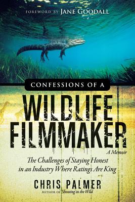 Confessions of a Wildlife Filmmaker: The Challenges of Staying Honest in an Industry Where Ratings Are King - Chris Palmer